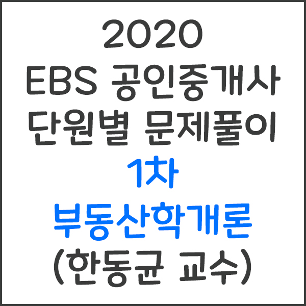2020 EBS 공인중개사 1차 부동산학개론 단원별 문제풀이 강의 (한동균 교수)