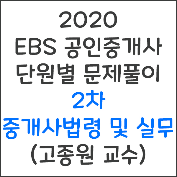2020 EBS 공인중개사 2차 중개사법령 및 실무 단원별 문제풀이 강의 (고종원 교수)